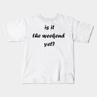 Is it the weekend yet? Kids T-Shirt